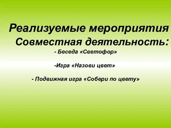 Реализуемые мероприятия Совместная деятельность: - Беседа «Светофор» Игра «Назови цвет» - Подвижная игра «Собери по цвету»