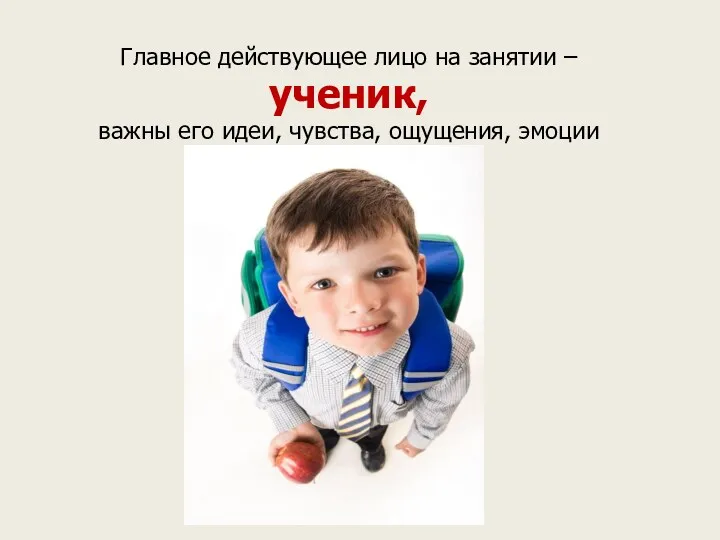 Главное действующее лицо на занятии – ученик, важны его идеи, чувства, ощущения, эмоции