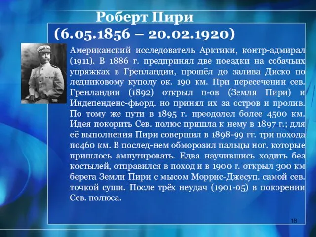 Роберт Пири (6.05.1856 – 20.02.1920) Американский исследователь Арктики, контр-адмирал (1911). В 1886 г.