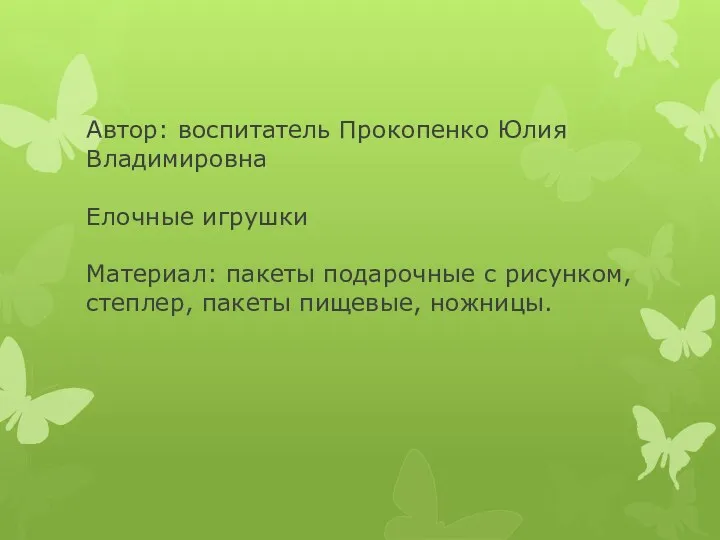 Автор: воспитатель Прокопенко Юлия Владимировна Елочные игрушки Материал: пакеты подарочные с рисунком, степлер, пакеты пищевые, ножницы.