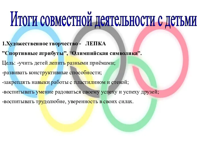 Итоги совместной деятельности с детьми 1.Художественное творчество - ЛЕПКА ”Спортивные атрибуты”, “Олимпийская символика”.