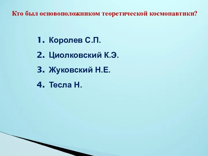 Кто был основоположником теоретической космонавтики? Королев С.П. Циолковский К.Э. Жуковский Н.Е. Тесла Н.