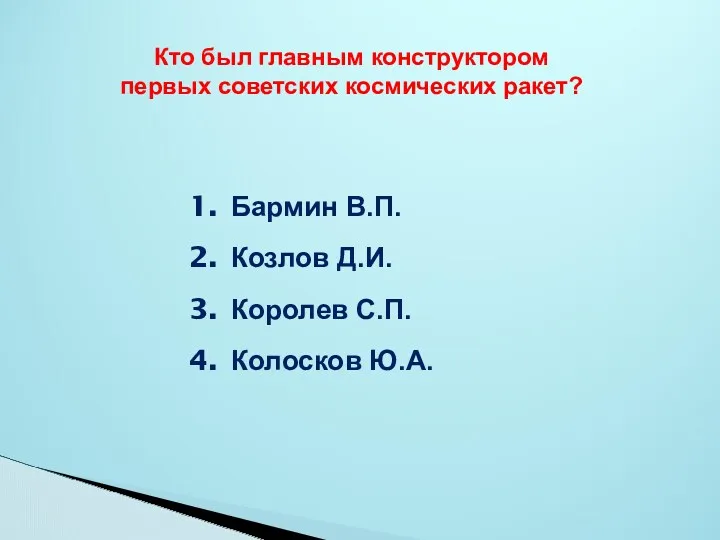 Кто был главным конструктором первых советских космических ракет? Бармин В.П. Козлов Д.И. Королев С.П. Колосков Ю.А.