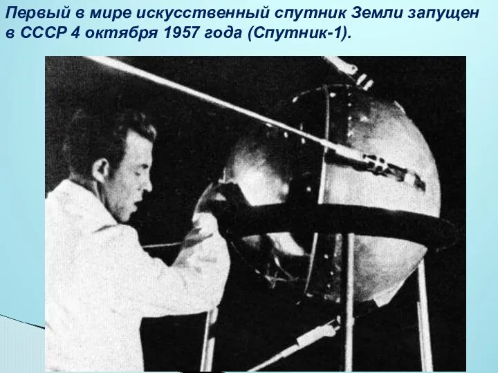 Первый в мире искусственный спутник Земли запущен в СССР 4 октября 1957 года (Спутник-1).