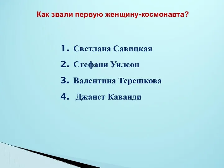 Как звали первую женщину-космонавта? Светлана Савицкая Стефани Уилсон Валентина Терешкова Джанет Каванди