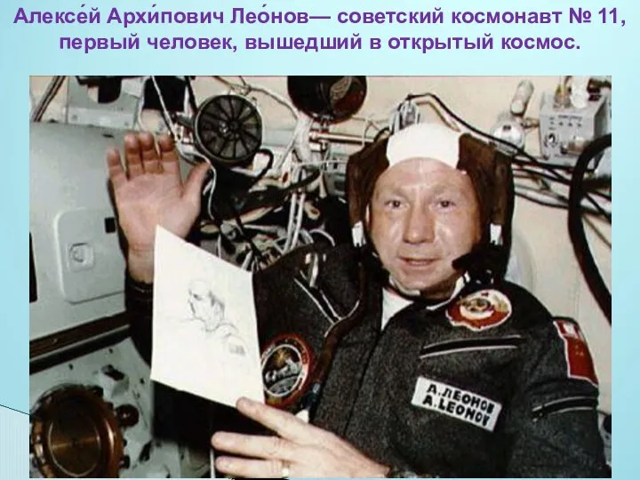 Алексе́й Архи́пович Лео́нов— советский космонавт № 11, первый человек, вышедший в открытый космос.