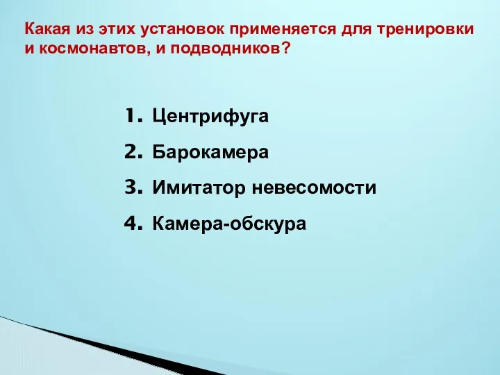 Центрифуга Барокамера Имитатор невесомости Камера-обскура Какая из этих установок применяется для тренировки и космонавтов, и подводников?