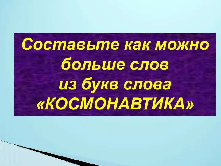 Составьте как можно больше слов из букв слова «КОСМОНАВТИКА»