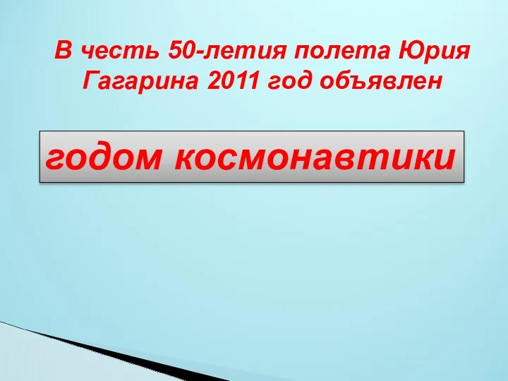 В честь 50-летия полета Юрия Гагарина 2011 год объявлен годом космонавтики