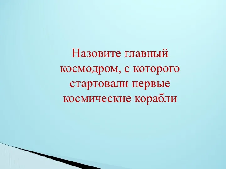 Назовите главный космодром, с которого стартовали первые космические корабли