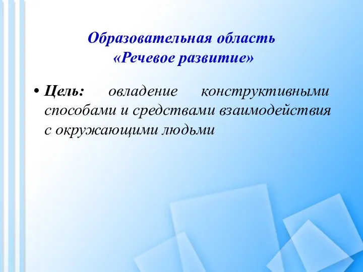 Образовательная область «Речевое развитие» Цель: овладение конструктивными способами и средствами взаимодействия с окружающими людьми