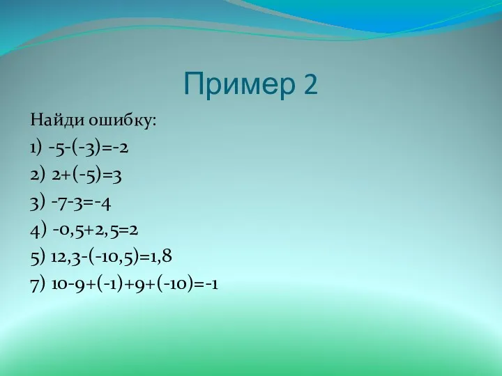 Пример 2 Найди ошибку: 1) -5-(-3)=-2 2) 2+(-5)=3 3) -7-3=-4 4) -0,5+2,5=2 5) 12,3-(-10,5)=1,8 7) 10-9+(-1)+9+(-10)=-1