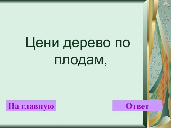 Цени дерево по плодам, На главную Ответ