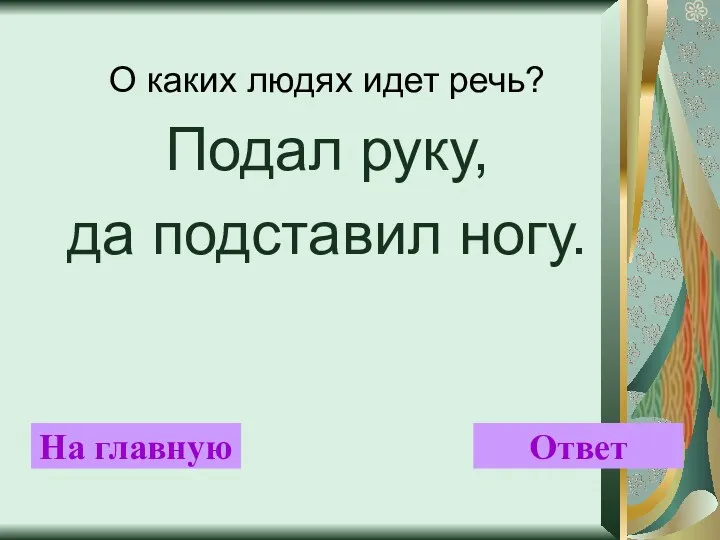 О каких людях идет речь? Подал руку, да подставил ногу. На главную Ответ