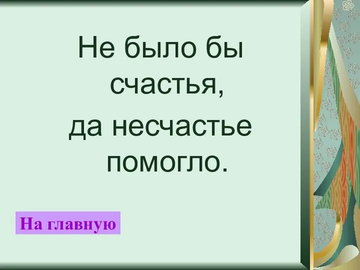 Не было бы счастья, да несчастье помогло. На главную