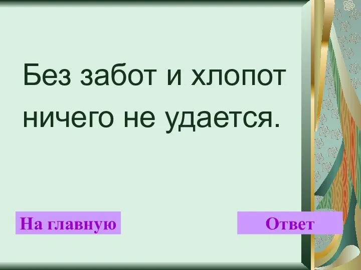 Без забот и хлопот ничего не удается. На главную Ответ