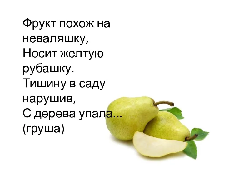 Фрукт похож на неваляшку, Носит желтую рубашку. Тишину в саду нарушив, С дерева упала... (груша)