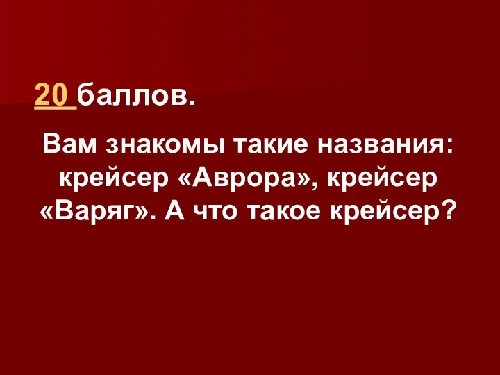 20 баллов. Вам знакомы такие названия: крейсер «Аврора», крейсер «Варяг». А что такое крейсер?