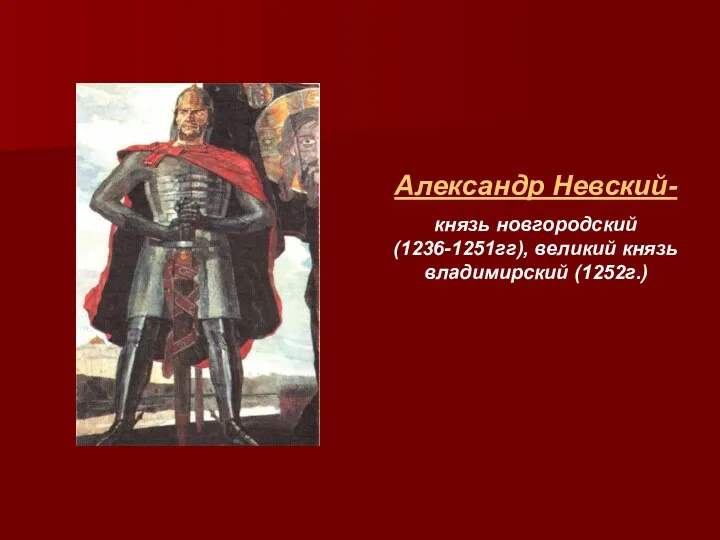 Александр Невский- князь новгородский (1236-1251гг), великий князь владимирский (1252г.)