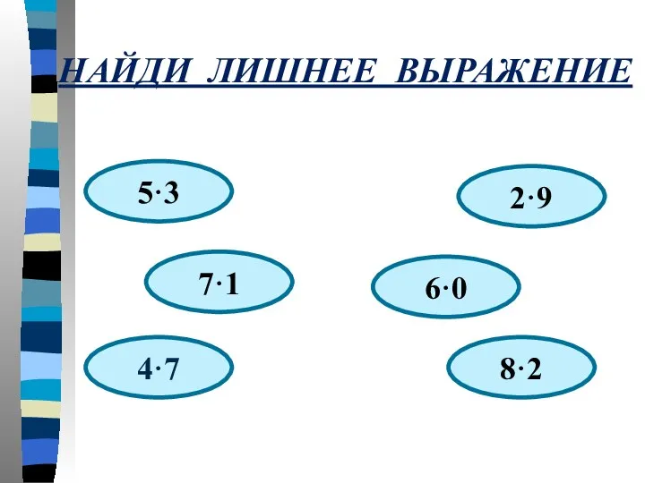 НАЙДИ ЛИШНЕЕ ВЫРАЖЕНИЕ 5·3 6·0 8·2 4·7 7·1 2·9