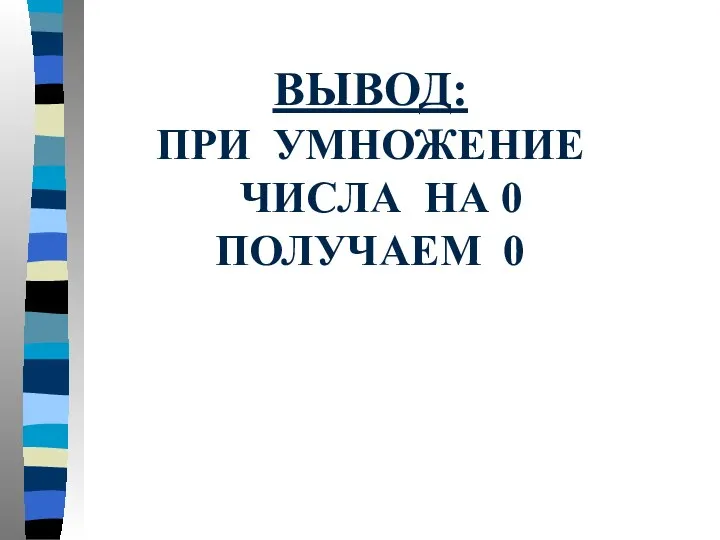 ВЫВОД: ПРИ УМНОЖЕНИЕ ЧИСЛА НА 0 ПОЛУЧАЕМ 0