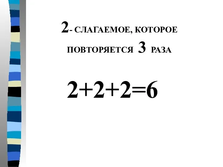 2+2+2=6 2- СЛАГАЕМОЕ, КОТОРОЕ ПОВТОРЯЕТСЯ 3 РАЗА