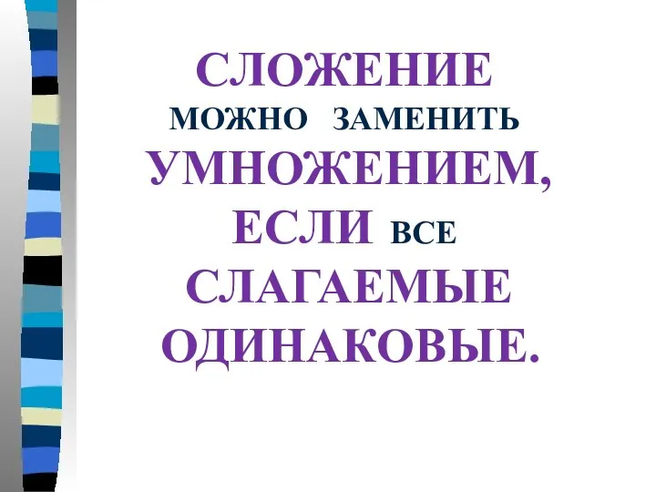 СЛОЖЕНИЕ МОЖНО ЗАМЕНИТЬ УМНОЖЕНИЕМ, ЕСЛИ ВСЕ СЛАГАЕМЫЕ ОДИНАКОВЫЕ.