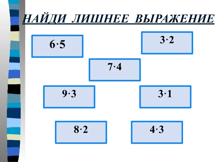 НАЙДИ ЛИШНЕЕ ВЫРАЖЕНИЕ 6·5 9·3 7·4 4·3 8·2 3·1 3·2