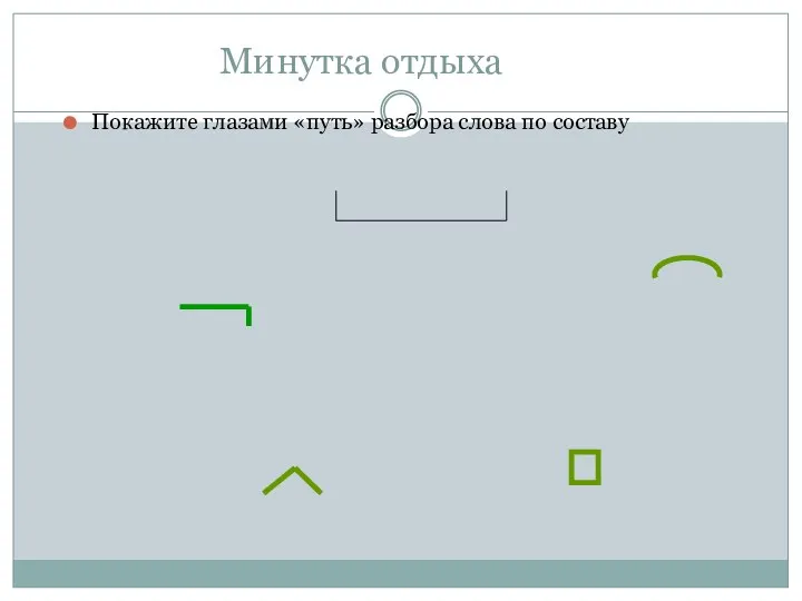 Минутка отдыха Покажите глазами «путь» разбора слова по составу