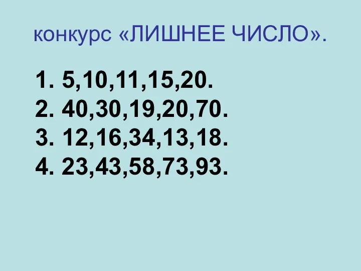 конкурс «ЛИШНЕЕ ЧИСЛО». 1. 5,10,11,15,20. 2. 40,30,19,20,70. 3. 12,16,34,13,18. 4. 23,43,58,73,93.