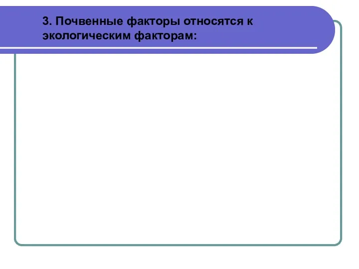 3. Почвенные факторы относятся к экологическим факторам: