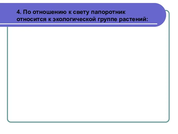 4. По отношению к свету папоротник относится к экологической группе растений: