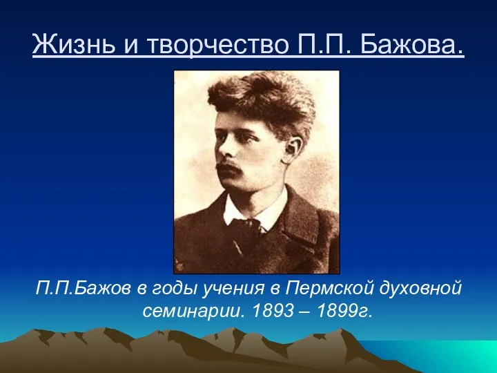 Жизнь и творчество П.П. Бажова. П.П.Бажов в годы учения в Пермской духовной семинарии. 1893 – 1899г.