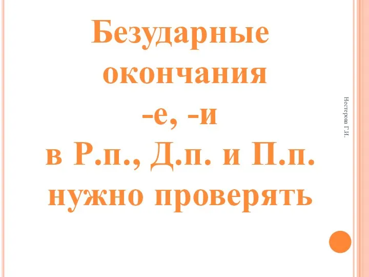 Нестерова Г.И. Безударные окончания -е, -и в Р.п., Д.п. и П.п. нужно проверять