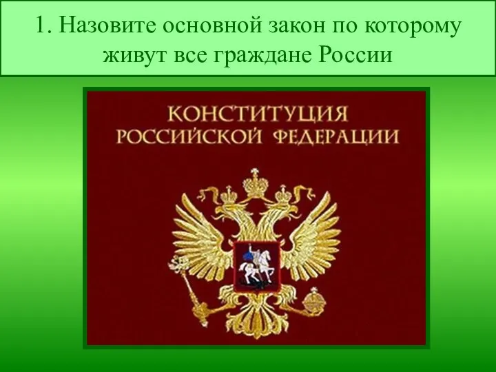 1. Назовите основной закон по которому живут все граждане России