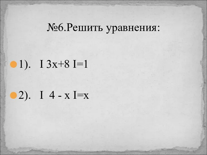 1). I 3x+8 I=1 2). I 4 - x I=x №6.Решить уравнения: