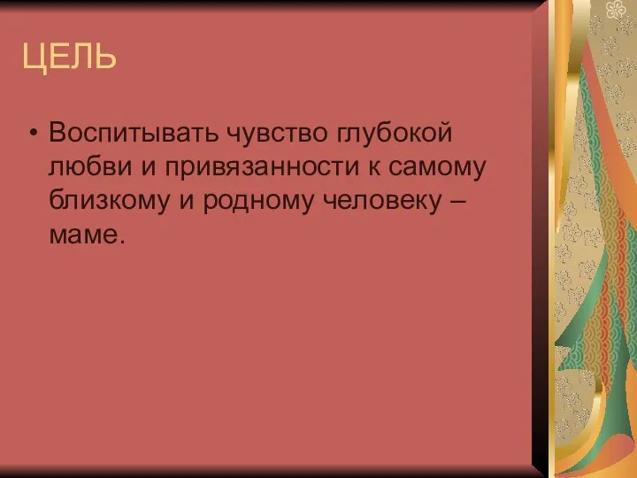 ЦЕЛЬ Воспитывать чувство глубокой любви и привязанности к самому близкому и родному человеку – маме.