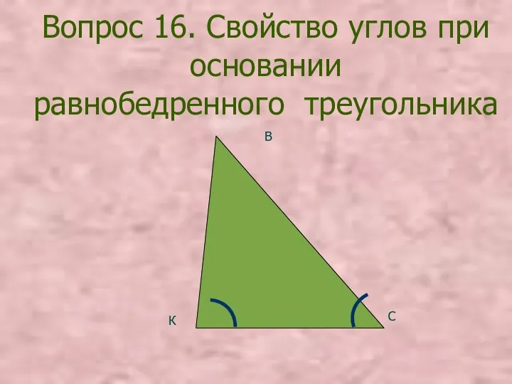 Вопрос 16. Свойство углов при основании равнобедренного треугольника К В С