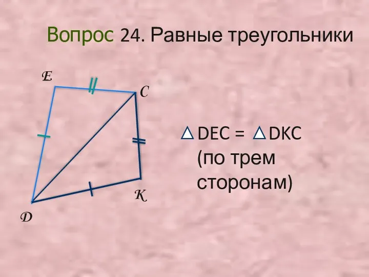 D E C K Вопрос 24. Равные треугольники DEC = DKC (по трем сторонам)