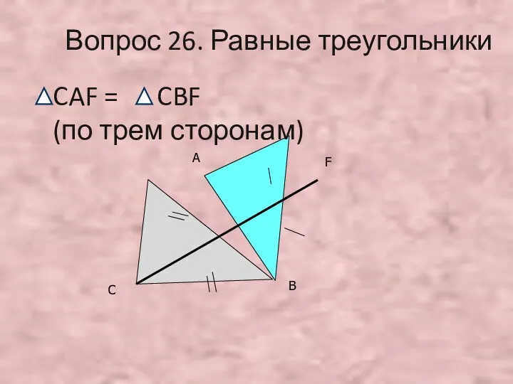 С А В F Вопрос 26. Равные треугольники CAF = CBF (по трем сторонам)