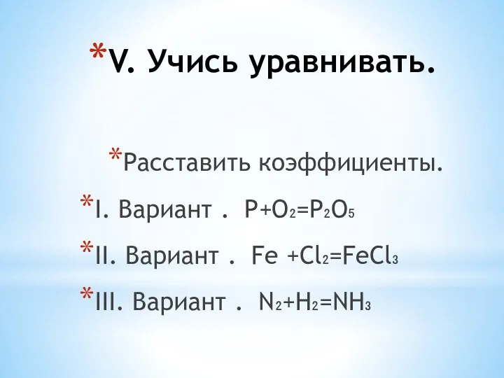 V. Учись уравнивать. Расставить коэффициенты. I. Вариант . Р+О₂=Р₂О₅ II.