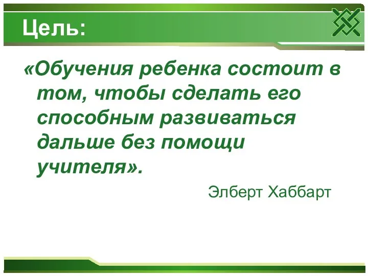 Цель: «Обучения ребенка состоит в том, чтобы сделать его способным