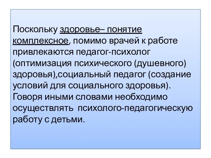 Поскольку здоровье– понятие комплексное, помимо врачей к работе привлекаются педагог-психолог(оптимизация