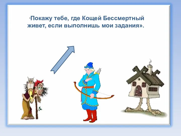 “Покажу тебе, где Кощей Бессмертный живет, если выполнишь мои задания».