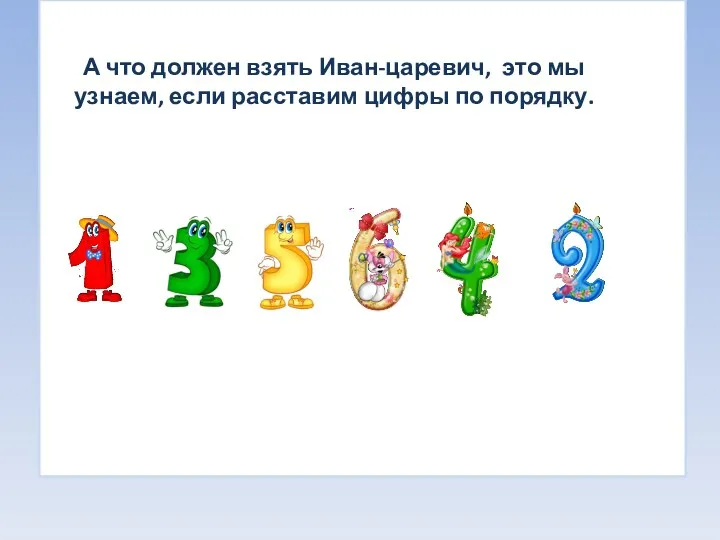 А что должен взять Иван-царевич, это мы узнаем, если расставим цифры по порядку.