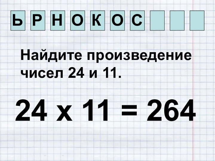 Ь Р Н О К О С Найдите произведение чисел 24 и 11.