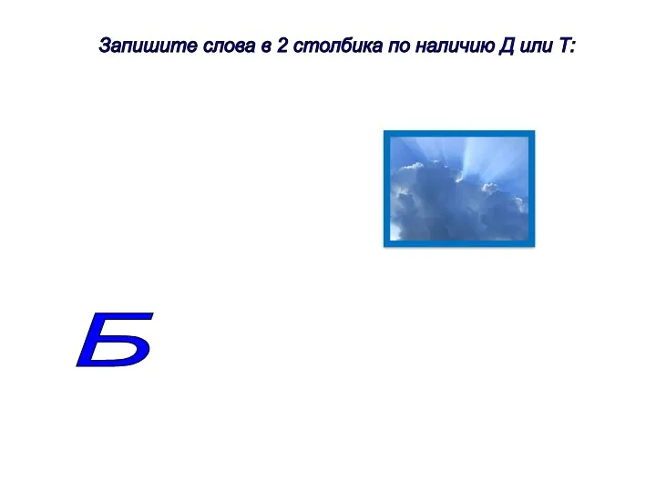 Запишите слова в 2 столбика по наличию Д или Т: Б