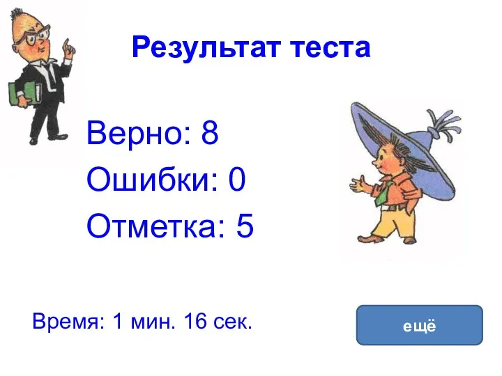 Результат теста Верно: 8 Ошибки: 0 Отметка: 5 Время: 1 мин. 16 сек. ещё