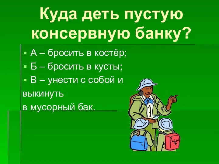 Куда деть пустую консервную банку? А – бросить в костёр; Б – бросить