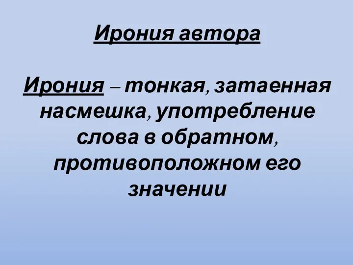 Ирония автора Ирония – тонкая, затаенная насмешка, употребление слова в обратном, противоположном его значении